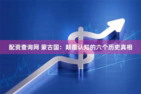 配资查询网 蒙古国：颠覆认知的六个历史真相