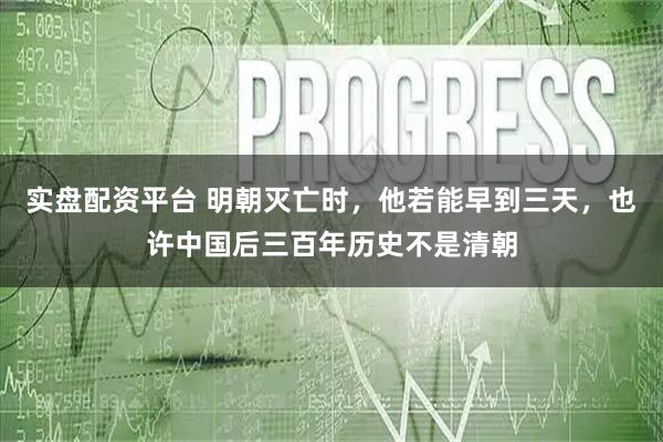 实盘配资平台 明朝灭亡时，他若能早到三天，也许中国后三百年历史不是清朝